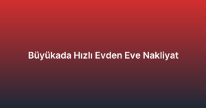 Büyükada Hızlı Evden Eve Nakliyat