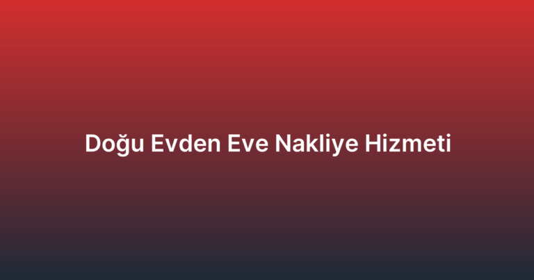 Doğu Evden Eve Nakliye Hizmeti