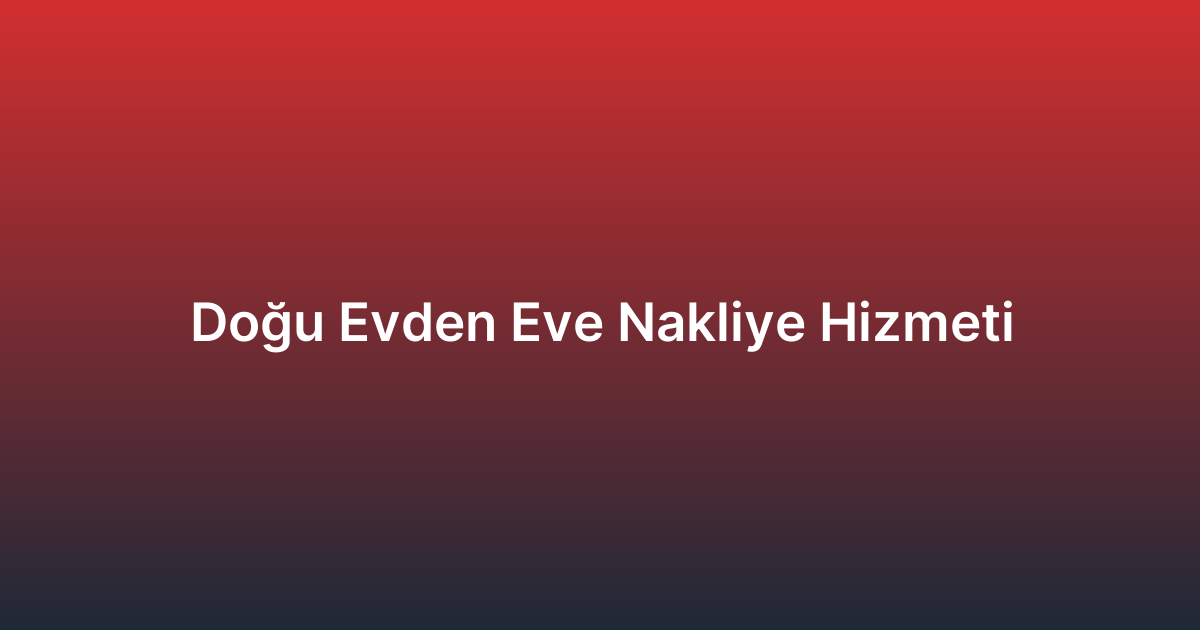 Doğu Evden Eve Nakliye Hizmeti