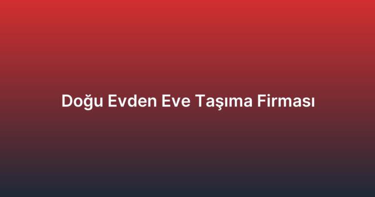 Doğu Evden Eve Taşıma Firması