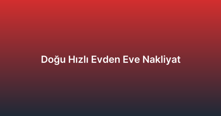 Doğu Hızlı Evden Eve Nakliyat
