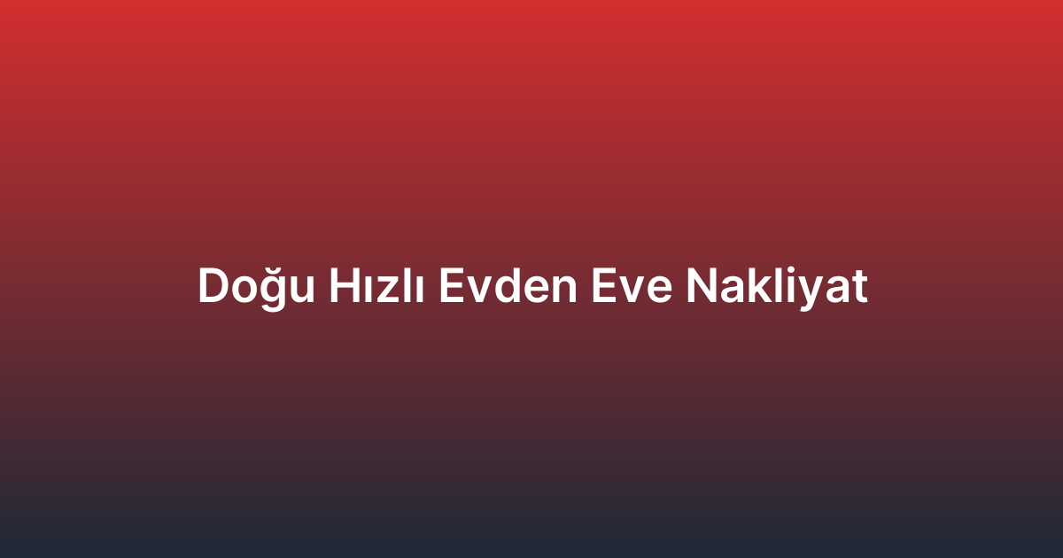 Doğu Hızlı Evden Eve Nakliyat