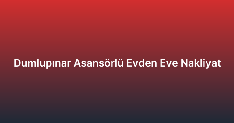 Dumlupınar Asansörlü Evden Eve Nakliyat