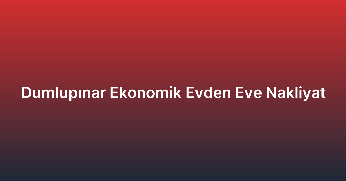 Dumlupınar Ekonomik Evden Eve Nakliyat
