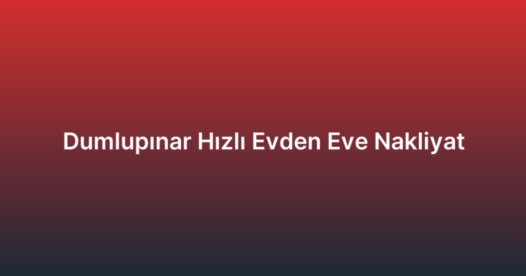 Dumlupınar Hızlı Evden Eve Nakliyat