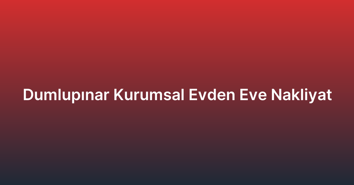 Dumlupınar Kurumsal Evden Eve Nakliyat