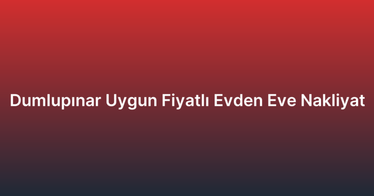 Dumlupınar Uygun Fiyatlı Evden Eve Nakliyat