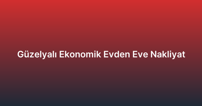Güzelyalı Ekonomik Evden Eve Nakliyat