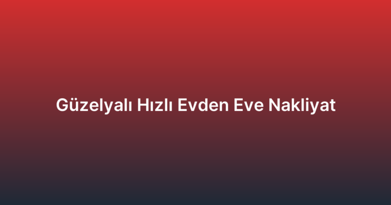 Güzelyalı Hızlı Evden Eve Nakliyat