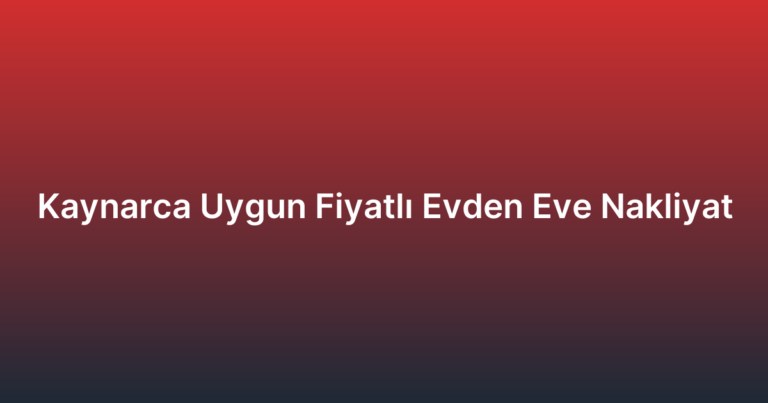 Kaynarca Uygun Fiyatlı Evden Eve Nakliyat
