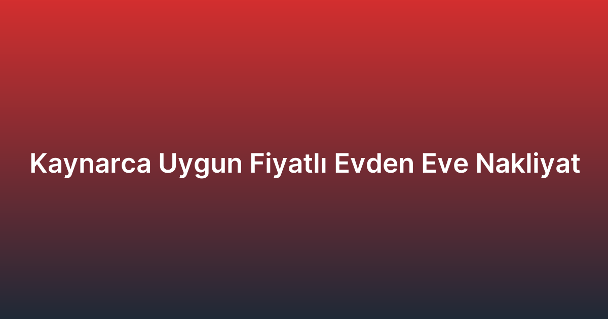 Kaynarca Uygun Fiyatlı Evden Eve Nakliyat