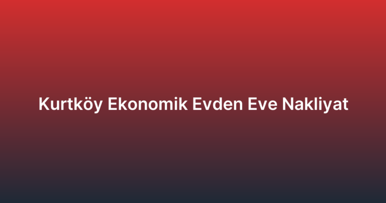 Kurtköy Ekonomik Evden Eve Nakliyat