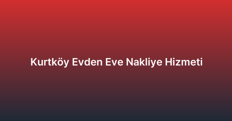 Kurtköy Evden Eve Nakliye Hizmeti