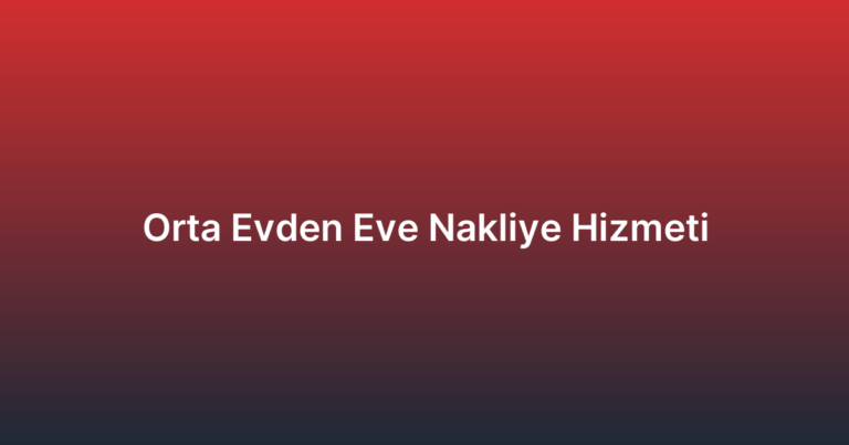 Orta Evden Eve Nakliye Hizmeti