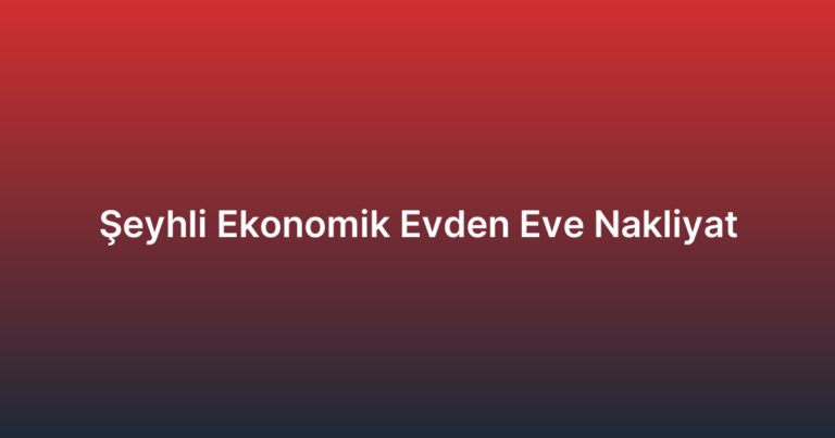 Şeyhli Ekonomik Evden Eve Nakliyat