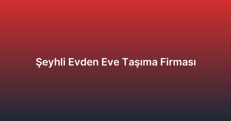 Şeyhli Evden Eve Taşıma Firması