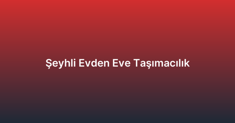 Şeyhli Evden Eve Taşımacılık