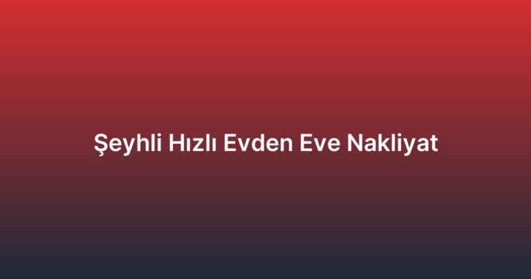 Şeyhli Hızlı Evden Eve Nakliyat