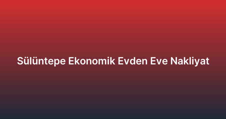 Sülüntepe Ekonomik Evden Eve Nakliyat
