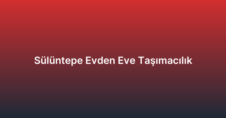 Sülüntepe Evden Eve Taşımacılık