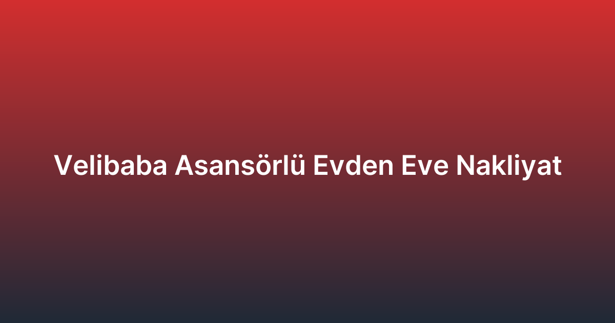 Velibaba Asansörlü Evden Eve Nakliyat