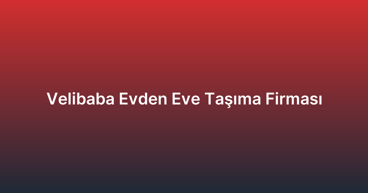 Velibaba Evden Eve Taşıma Firması