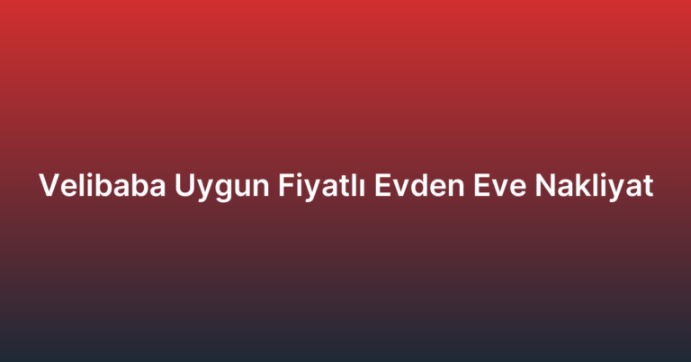 Velibaba Uygun Fiyatlı Evden Eve Nakliyat