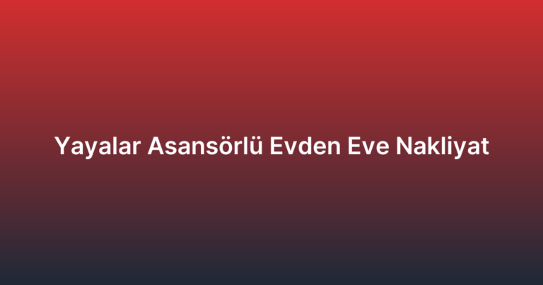 Yayalar Asansörlü Evden Eve Nakliyat
