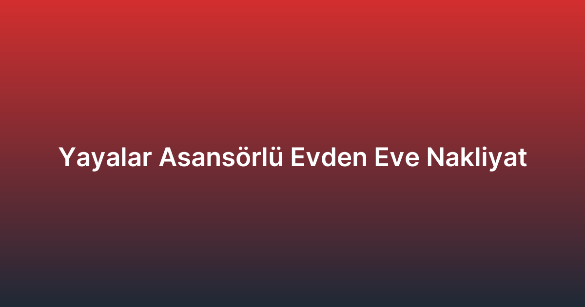 Yayalar Asansörlü Evden Eve Nakliyat