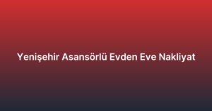 Yenişehir Asansörlü Evden Eve Nakliyat