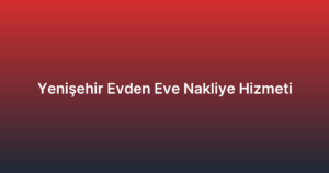 Yenişehir Evden Eve Nakliye Hizmeti