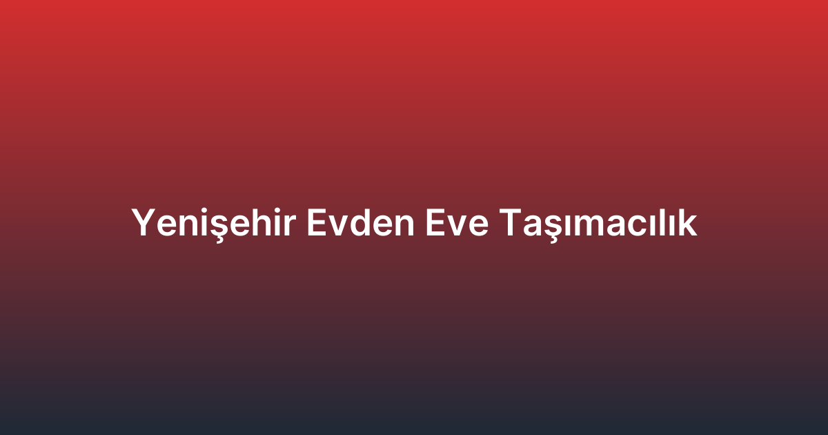 Yenişehir Evden Eve Taşımacılık